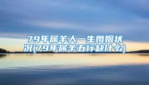 79年属羊人一生婚姻状况(79年属羊五行缺什么)
