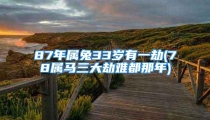 87年属兔33岁有一劫(78属马三大劫难都那年)