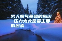 男人脾气暴躁的原因 压力太大是最主要的因素