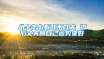 八字怎么看旺不旺夫 婚后丈夫和自己运势变好
