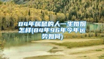 84年属鼠的人一生婚姻怎样(84年96年今年运势如何)