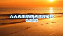 六大天生异相(天生异象什么意思)
