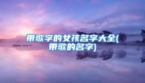 带歌字的女孩名字大全(带歌的名字)