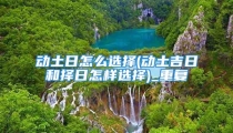 动土日怎么选择(动土吉日和择日怎样选择)_重复
