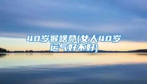 40岁猴啥命(女人40岁运气好不好)