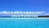 今年啥时候结婚的日子好(2022年2月22日)