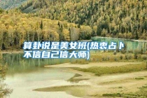 算卦说是美女班(热衷占卜不信自己信大师)