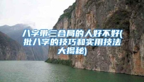 八字带三合局的人好不好(批八字的技巧和实用技法大揭秘)