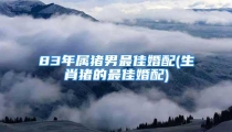 83年属猪男最佳婚配(生肖猪的最佳婚配)