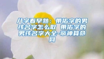 八字看早熟:带佑字的男孩名字怎么取 带佑字的男孩名字大全-帝神算命网