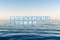 男人想分手时会有这三个反常表现