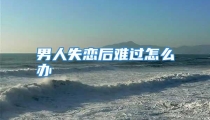 男人失恋后难过怎么办