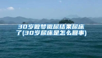 30岁做梦撒尿结果尿床了(30岁尿床是怎么回事)