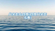 八字怎么合婚(合婚八字怎么看)