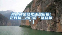 拜财神是祭祀还是祈福(正月初二出门前“祭财神”)