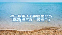 初一娘娘十五的官是什么意思(初三宜“赖床”)