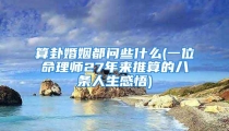 算卦婚姻都问些什么(一位命理师27年来推算的八条人生感悟)