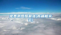 免费测婚姻最准(高端相亲会)
