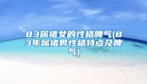 83属猪女的性格脾气(83年属猪男性格特点及脾气)