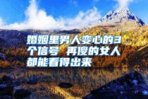 婚姻里男人变心的3个信号 再傻的女人都能看得出来