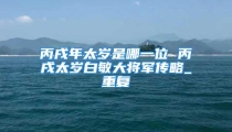 丙戌年太岁是哪一位 丙戌太岁白敏大将军传略_重复