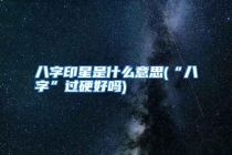 八字印星是什么意思(“八字”过硬好吗)