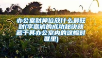 办公室财神位放什么最旺财(李嘉诚的成功秘诀就藏于其办公室内的这幅对联里)