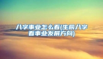 八字事业怎么看(生辰八字看事业发展方向)