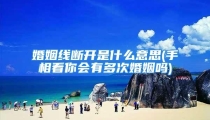 婚姻线断开是什么意思(手相看你会有多次婚姻吗)