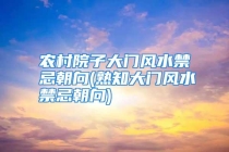 农村院子大门风水禁忌朝向(熟知大门风水禁忌朝向)