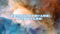 老是梦到自己怀孕是什么预兆(怀孕都有什么预兆)