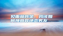 见面就吵架,我该如何挽回异地恋男友