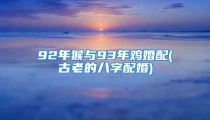 92年猴与93年鸡婚配(古老的八字配婚)