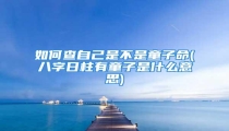 如何查自己是不是童子命(八字日柱有童子是什么意思)