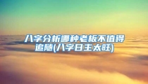 八字分析哪种老板不值得追随(八字日主太旺)