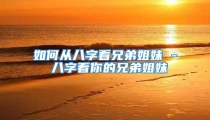 如何从八字看兄弟姐妹 - 八字看你的兄弟姐妹