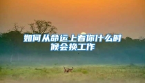 如何从命运上看你什么时候会换工作