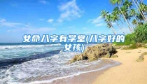 女命八字有学堂(八字好的女孩)