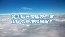 分手后还是朋友，该用什么方法挽回呢？
