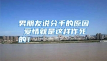 男朋友说分手的原因 爱情就是这样作死的！