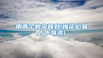 用两个数字算卦(梅花心易占卜奇术)