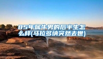 85年属牛男的后半生怎么样(马拉多纳突然去世)