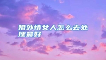 婚外情女人怎么去处理最好