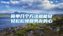 简单几个方法就能轻轻松松挽回男友的心