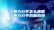 冷暴力分手怎么挽回冷暴力分手后复合技巧