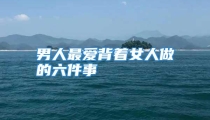 男人最爱背着女人做的六件事