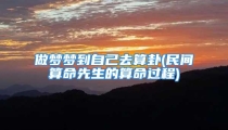 做梦梦到自己去算卦(民间算命先生的算命过程)
