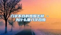 八字不合的婚姻怎样 - 为什么要八字合婚