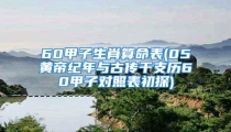 60甲子生肖算命表(05黄帝纪年与古传干支历60甲子对照表初探)