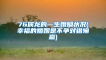 76属龙的一生婚姻状况(幸福的婚姻是不争对错输赢)